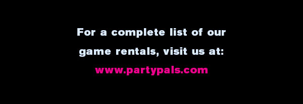 For a complete list of our game rentals visit us at: www.partypals.com